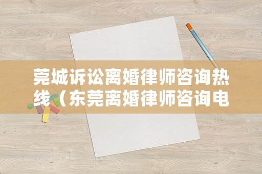 莞城訴訟離婚律師咨詢熱線（東莞離婚律師咨詢電話）