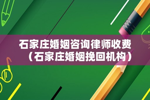 石家莊婚姻咨詢律師收費（石家莊婚姻挽回機構(gòu)）