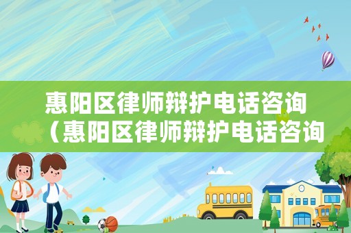 惠陽區(qū)律師辯護電話咨詢（惠陽區(qū)律師辯護電話咨詢號碼）