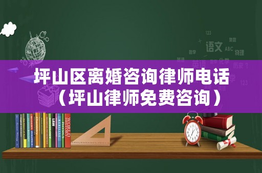 坪山區(qū)離婚咨詢律師電話（坪山律師免費(fèi)咨詢）