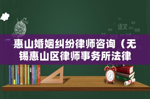 惠山婚姻糾紛律師咨詢（無錫惠山區(qū)律師事務(wù)所法律咨詢）