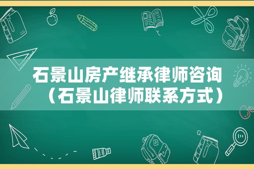 石景山房產(chǎn)繼承律師咨詢（石景山律師聯(lián)系方式）