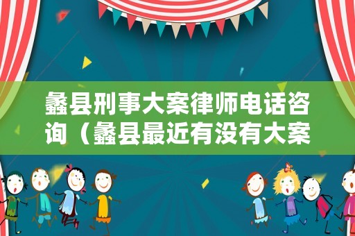 蠡縣刑事大案律師電話咨詢（蠡縣最近有沒有大案子）