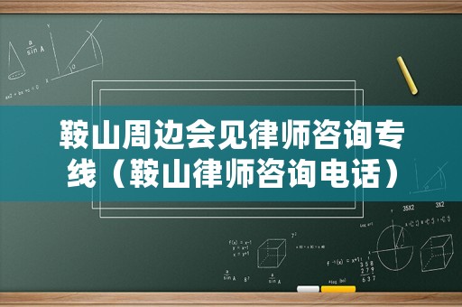 鞍山周邊會(huì)見(jiàn)律師咨詢專線（鞍山律師咨詢電話）