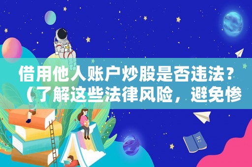 借用他人賬戶炒股是否違法？（了解這些法律風(fēng)險(xiǎn)，避免慘痛后果）