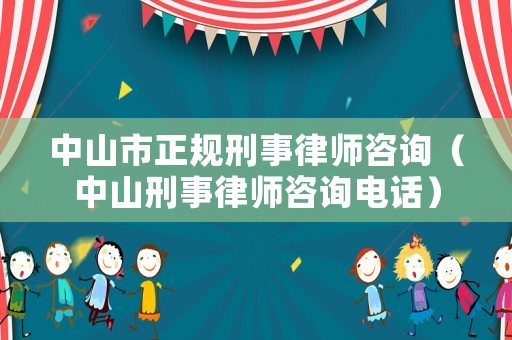 中山市正規(guī)刑事律師咨詢（中山刑事律師咨詢電話）