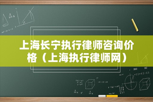 上海長寧執(zhí)行律師咨詢價格（上海執(zhí)行律師網(wǎng)）