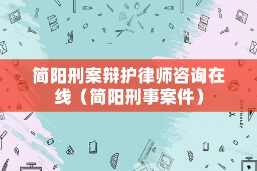 簡(jiǎn)陽刑案辯護(hù)律師咨詢?cè)诰€（簡(jiǎn)陽刑事案件）