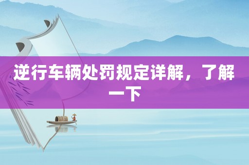 逆行車輛處罰規(guī)定詳解，了解一下