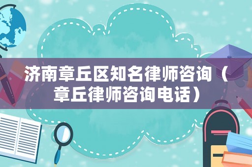濟南章丘區(qū)知名律師咨詢（章丘律師咨詢電話）