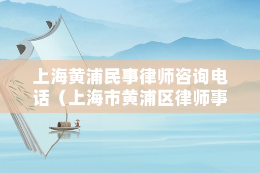 上海黃浦民事律師咨詢電話（上海市黃浦區(qū)律師事務所及律師名冊）