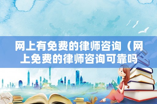 網上有免費的律師咨詢（網上免費的律師咨詢可靠嗎）