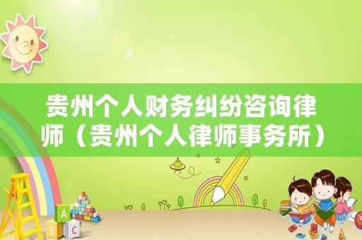 貴州個人財務(wù)糾紛咨詢律師（貴州個人律師事務(wù)所）