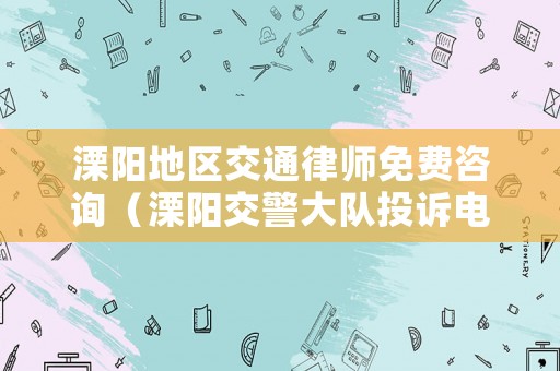 溧陽(yáng)地區(qū)交通律師免費(fèi)咨詢（溧陽(yáng)交警大隊(duì)投訴電話）