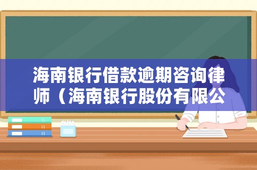 海南銀行借款逾期咨詢律師（海南銀行股份有限公司是什么網(wǎng)貸）