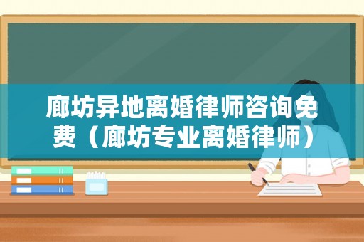 廊坊異地離婚律師咨詢免費(fèi)（廊坊專業(yè)離婚律師）
