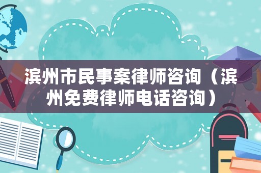 濱州市民事案律師咨詢（濱州免費(fèi)律師電話咨詢）