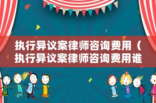 執(zhí)行異議案律師咨詢費用（執(zhí)行異議案律師咨詢費用誰承擔）