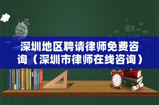 深圳地區(qū)聘請(qǐng)律師免費(fèi)咨詢(xún)（深圳市律師在線(xiàn)咨詢(xún)）