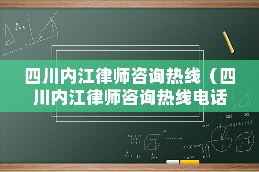 四川內(nèi)江律師咨詢熱線（四川內(nèi)江律師咨詢熱線電話號碼）