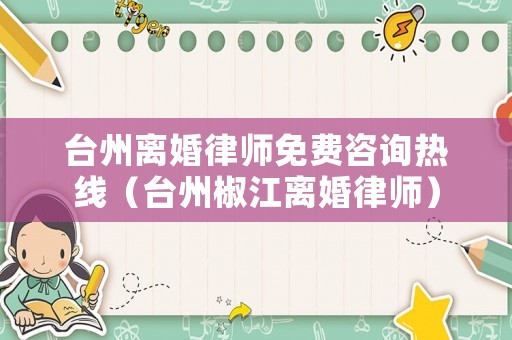 臺州離婚律師免費咨詢熱線（臺州椒江離婚律師）