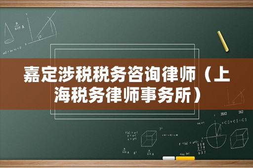 嘉定涉稅稅務(wù)咨詢律師（上海稅務(wù)律師事務(wù)所）