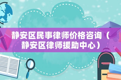 靜安區(qū)民事律師價(jià)格咨詢（靜安區(qū)律師援助中心）