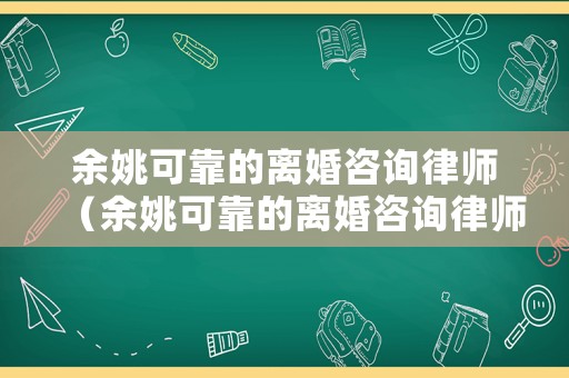 余姚可靠的離婚咨詢律師（余姚可靠的離婚咨詢律師有哪些）