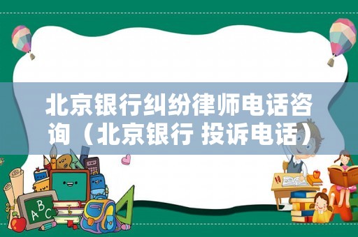 北京銀行糾紛律師電話咨詢（北京銀行 投訴電話）