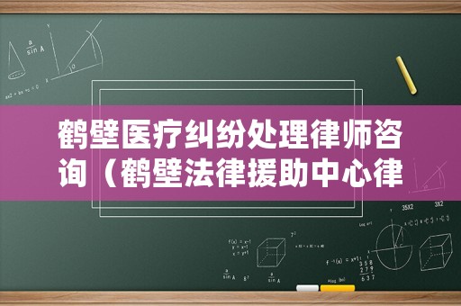 鶴壁醫(yī)療糾紛處理律師咨詢（鶴壁法律援助中心律師聯(lián)系方式）