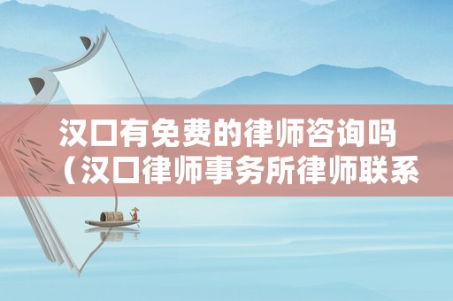漢口有免費的律師咨詢嗎（漢口律師事務(wù)所律師聯(lián)系電話）