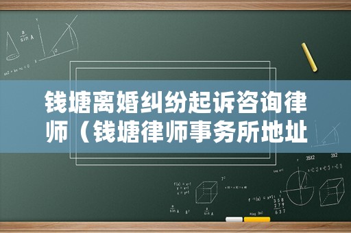 錢塘離婚糾紛起訴咨詢律師（錢塘律師事務(wù)所地址）