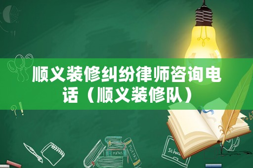 順義裝修糾紛律師咨詢電話（順義裝修隊(duì)）