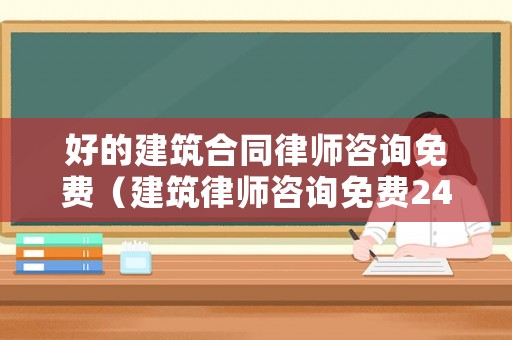 好的建筑合同律師咨詢免費（建筑律師咨詢免費24小時在線）