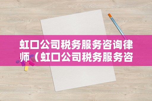 虹口公司稅務(wù)服務(wù)咨詢律師（虹口公司稅務(wù)服務(wù)咨詢律師事務(wù)所）