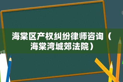 海棠區(qū)產(chǎn)權(quán)糾紛律師咨詢（海棠灣城郊法院）