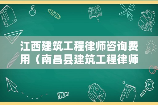 江西建筑工程律師咨詢費(fèi)用（南昌縣建筑工程律師）