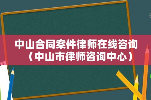 中山合同案件律師在線咨詢（中山市律師咨詢中心）