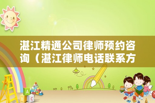 湛江精通公司律師預(yù)約咨詢（湛江律師電話聯(lián)系方式）