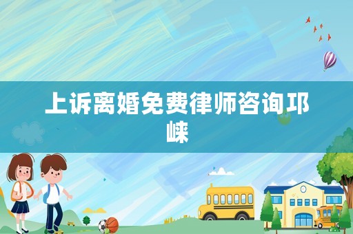 上訴離婚免費(fèi)律師咨詢邛崍