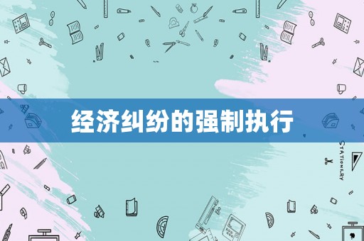 經(jīng)濟(jì)糾紛的強(qiáng)制執(zhí)行