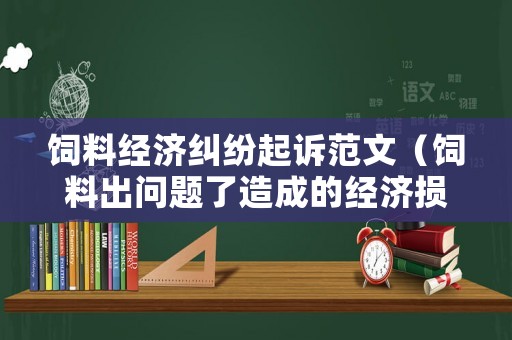 飼料經(jīng)濟(jì)糾紛起訴范文（飼料出問題了造成的經(jīng)濟(jì)損失）