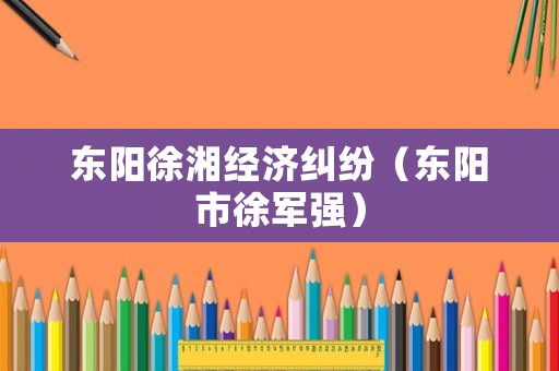 東陽徐湘經(jīng)濟(jì)糾紛（東陽市徐軍強(qiáng)）