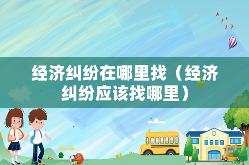 經濟糾紛在哪里找（經濟糾紛應該找哪里）