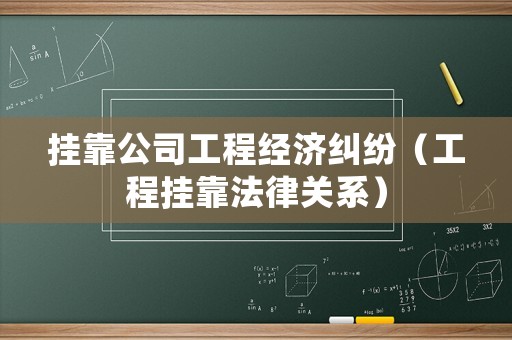 掛靠公司工程經(jīng)濟(jì)糾紛（工程掛靠法律關(guān)系）