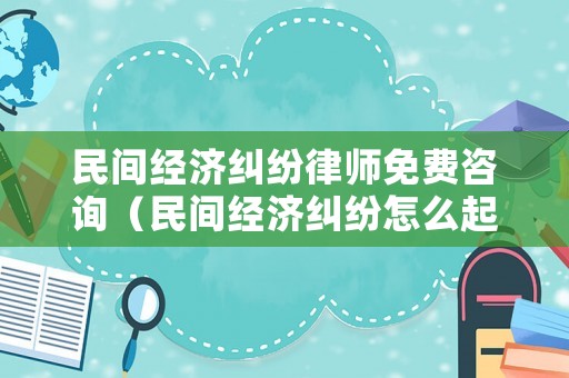 民間經(jīng)濟(jì)糾紛律師免費(fèi)咨詢（民間經(jīng)濟(jì)糾紛怎么起訴）
