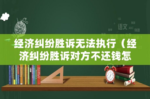 經(jīng)濟(jì)糾紛勝訴無法執(zhí)行（經(jīng)濟(jì)糾紛勝訴對(duì)方不還錢怎么辦）