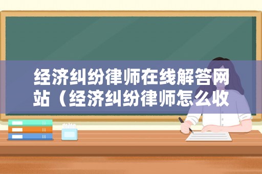 經濟糾紛律師在線解答網站（經濟糾紛律師怎么收費）