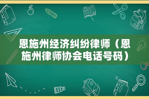 恩施州經(jīng)濟(jì)糾紛律師（恩施州律師協(xié)會(huì)電話號(hào)碼）
