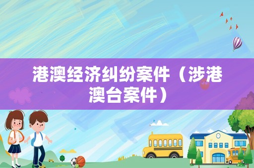 港澳經(jīng)濟(jì)糾紛案件（涉港澳臺案件）